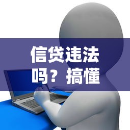 信贷违法吗？搞懂合法贷款与违规操作的关键区别