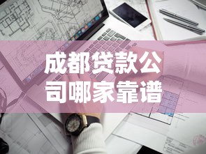 成都贷款公司哪家靠谱？老司机带你避坑选对不踩雷！