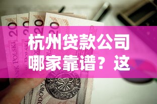 杭州贷款公司哪家靠谱？这5家优质机构值得优先考虑！