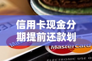 信用卡现金分期提前还款划算吗？手续费规则全解析
