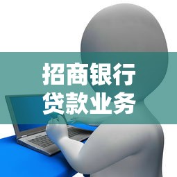 招商银行贷款业务深度解读：条件流程、额度利率全攻略