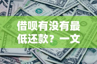 借呗有没有最低还款？一文搞懂使用规则和注意事项