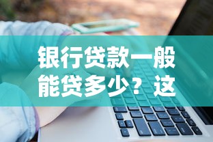 银行贷款一般能贷多少？这五个关键因素决定你的额度！