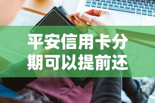 平安信用卡分期可以提前还款吗？提前还款流程和注意事项全解析