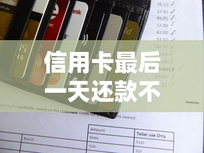 信用卡最后一天还款不迟于几点？这些坑千万别踩！