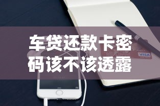 车贷还款卡密码该不该透露？这些隐患你必须知道！