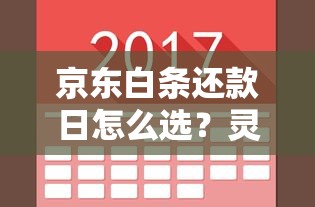 京东白条还款日怎么选？灵活调整技巧与注意事项全解析