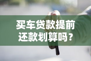 买车贷款提前还款划算吗？算清这笔账再决定！