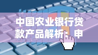 中国农业银行贷款产品解析：申请条件、利率优惠及流程指南