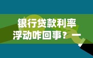 银行贷款利率浮动咋回事？一文搞懂你的月供变化规律