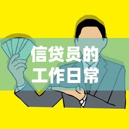 信贷员的工作日常揭秘：贷款流程中的关键角色解析