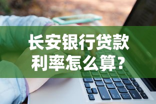 长安银行贷款利率怎么算？最新政策解读+省钱攻略大公开