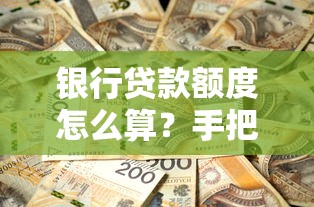 银行贷款额度怎么算？手把手教你算出能贷多少钱