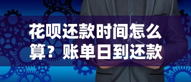 花呗还款时间怎么算？账单日到还款日全流程详解