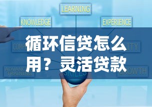 循环信贷怎么用？灵活贷款必看技巧，资金周转不再难！