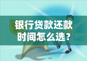 银行贷款还款时间怎么选？手把手教你合理规划还款期限