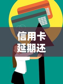 信用卡延期还款技巧全解析：合法操作与注意事项指南
