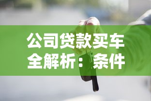 公司贷款买车全解析：条件、流程、注意事项一篇看懂