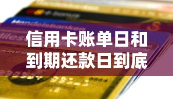 信用卡账单日和到期还款日到底啥区别？一文搞懂贷款必知知识点！