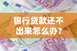 银行贷款还不出来怎么办？别慌！试试这几招协商+止损方案