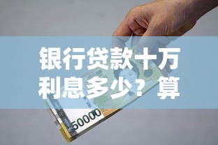 银行贷款十万利息多少？算清这笔账不再被坑！