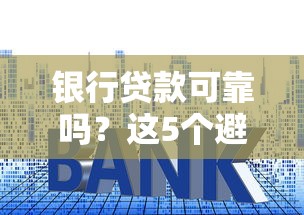 银行贷款可靠吗？这5个避坑技巧让你轻松选到靠谱机构