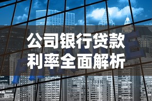 公司银行贷款利率全面解析：如何选择最合适的融资方案？