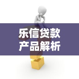 乐信贷款产品解析：快速申请流程与灵活额度方案推荐