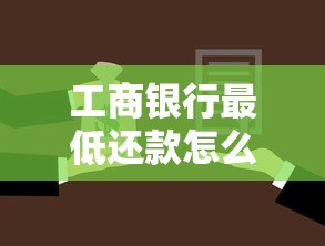 工商银行最低还款怎么算？手把手教你灵活还款不踩坑