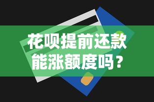 花呗提前还款能涨额度吗？深度解析提额技巧与隐藏规则
