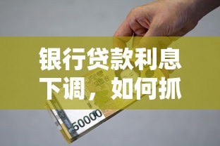 银行贷款利息下调，如何抓住低息红利优化个人贷款方案？