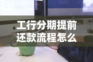 工行分期提前还款流程怎么操作？详细步骤与注意事项