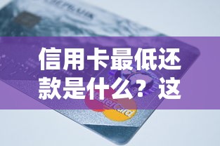 信用卡最低还款是什么？这3个隐藏风险必须知道！