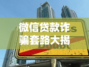 微信贷款诈骗套路大揭秘！这些贷款陷阱千万别踩