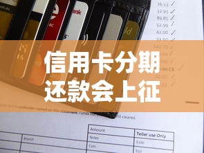 信用卡分期还款会上征信吗？一文讲透分期与信用评分的关系