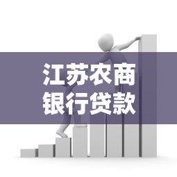 江苏农商银行贷款条件解析：一篇搞懂办理流程及额度利率