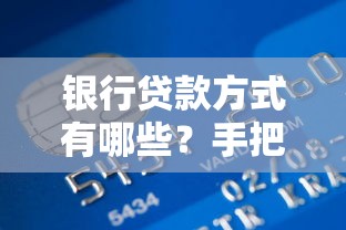 银行贷款方式有哪些？手把手教你选对贷款类型和申请技巧