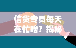 信贷专员每天在忙啥？揭秘贷款审批全流程与岗位核心职责