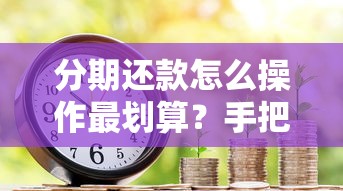 分期还款怎么操作最划算？手把手教你贷款分期还款全攻略
