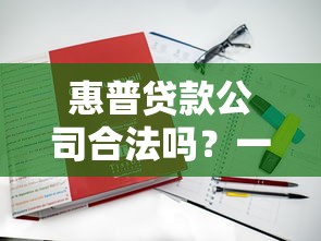 惠普贷款公司合法吗？一文解析真实情况与注意事项