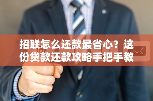 招联怎么还款最省心？这份贷款还款攻略手把手教你操作