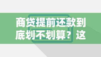 商贷提前还款到底划不划算？这些要点必须了解清楚