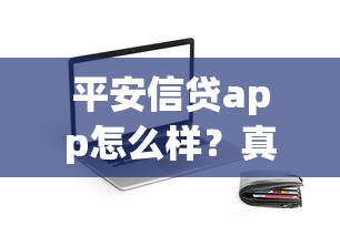 平安信贷app怎么样？真实用户测评：额度高、审批快、流程透明！