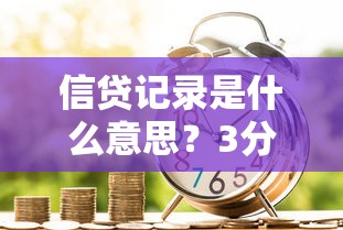 信贷记录是什么意思？3分钟搞懂影响贷款的信用知识点