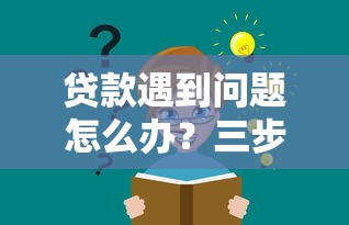 贷款遇到问题怎么办？三步教你轻松解决难题！