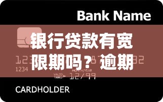 银行贷款有宽限期吗？逾期影响+还款技巧全解析