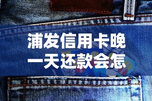浦发信用卡晚一天还款会怎么样？这些影响你一定要知道！