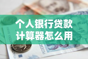 个人银行贷款计算器怎么用？手把手教你算清月供与利息！