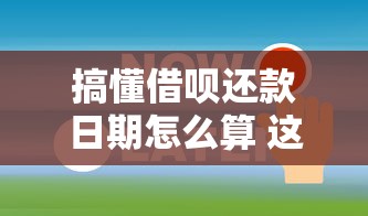 搞懂借呗还款日期怎么算 这些关键细节别忽略！