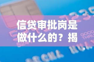 信贷审批岗是做什么的？揭秘贷款审批流程中的核心角色